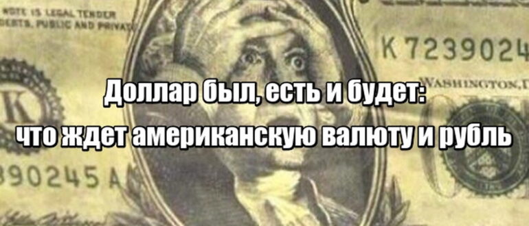 Доллар был, есть и будет: что ждет американскую валюту и рубль