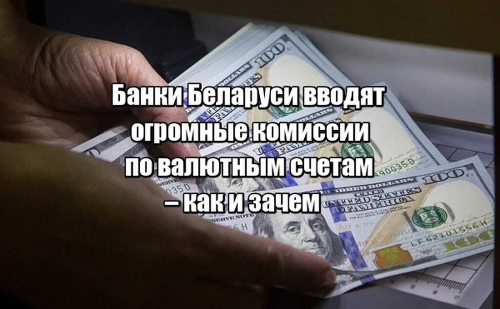 Банки Беларуси вводят огромные комиссии по валютным счетам – как и зачем