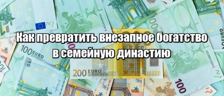 Как превратить внезапное богатство в семейную династию — а не в финансовую катастрофу