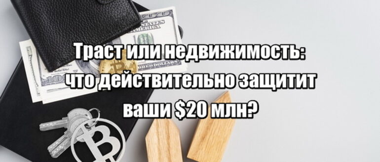 Траст или недвижимость: что действительно защитит ваши $20 млн?