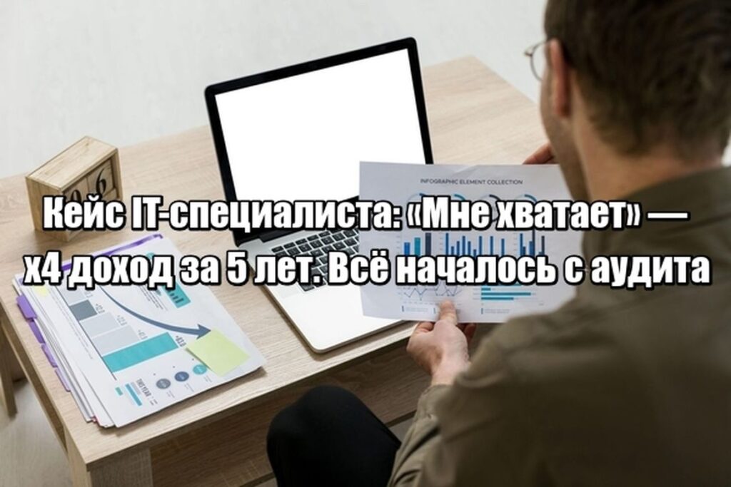 Кейс IT-специалиста: как один финансовый аудит изменил не бюджет, а мышление — и запустил рост дохода в 4 раза за 5 лет